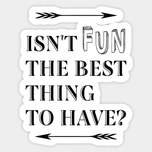 Isn't Fun the Best Thing to Have Sticker